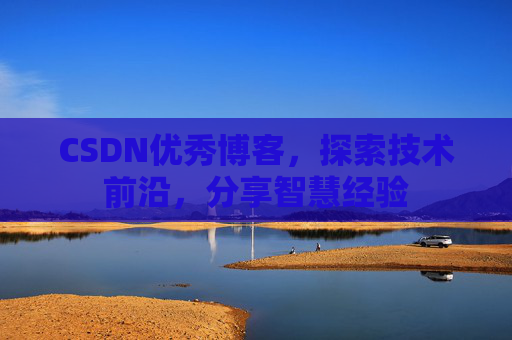 CSDN优秀博客,探索技术前沿,分享智慧经验